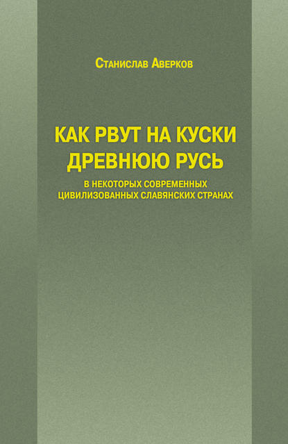 Как рвут на куски Древнюю Русь в некоторых современных цивилизованных славянских странах - Станислав Аверков