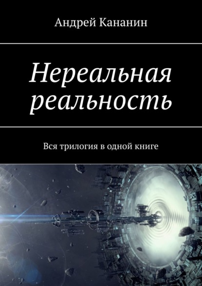 Нереальная реальность. Вся трилогия в одной книге - Андрей Кананин