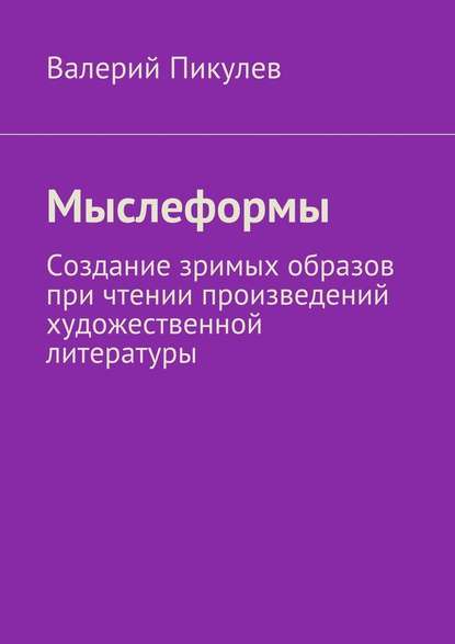 Мыслеформы. Создание зримых образов при чтении произведений художественной литературы - Валерий Пикулев