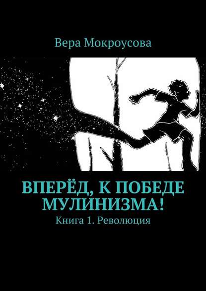 Вперёд, к победе мулинизма! Книга 1. Революция - Вера Михайловна Мокроусова