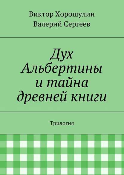 Дух Альбертины и тайна древней книги. Трилогия - Валерий Сергеев