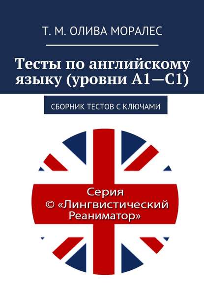 Тесты по английскому языку (уровни А1—С1). Сборник тестов с ключами - Татьяна Олива Моралес