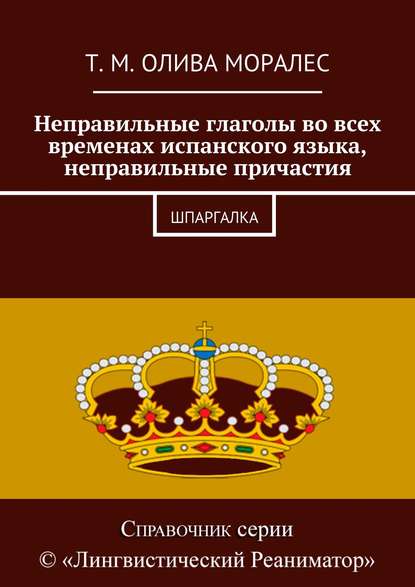 Неправильные глаголы во всех временах испанского языка, неправильные причастия. Шпаргалка - Татьяна Олива Моралес