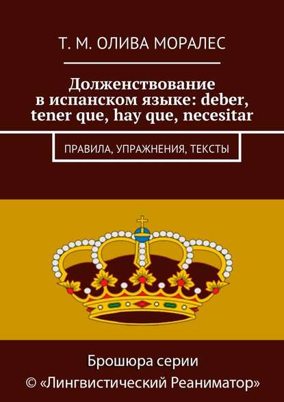 Долженствование в испанском языке: deber, tener que, hay que, necesitar. Правила, упражнения, тексты — Татьяна Олива Моралес