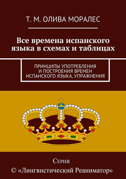 Все времена испанского языка в схемах и таблицах. Принципы употребления и построения времен испанского языка, упражнения — Татьяна Олива Моралес