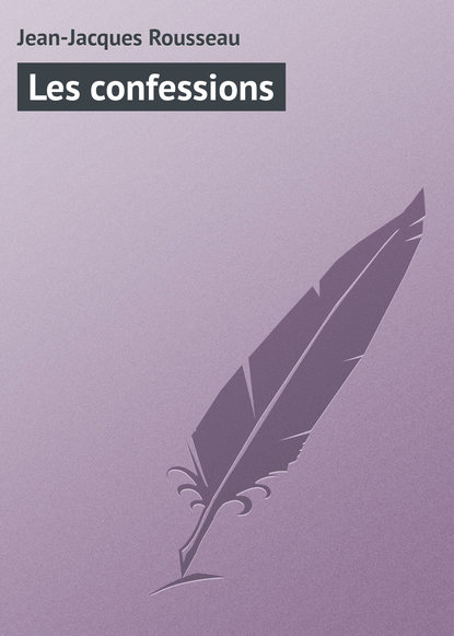 Les confessions - Жан-Жак Руссо