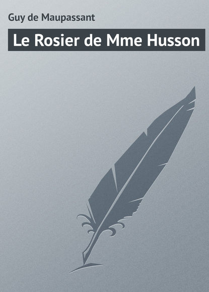 Le Rosier de Mme Husson - Ги де Мопассан