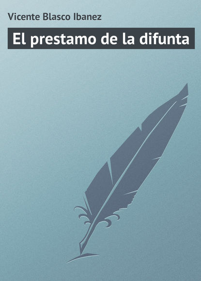 El prestamo de la difunta — Висенте Бласко-Ибаньес