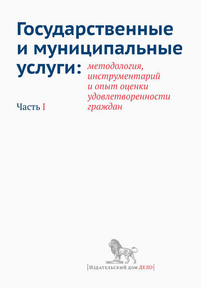 Государственные и муниципальные услуги: методология, инструментарий и опыт оценки удовлетворенности граждан. Часть I - Коллектив авторов