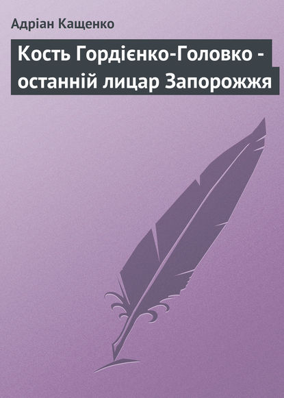 Кость Гордієнко-Головко - останній лицар Запорожжя - Адріан Кащенко