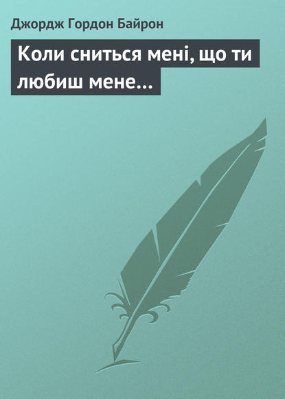 Коли сниться мені, що ти любиш мене… - Джордж Гордон Байрон