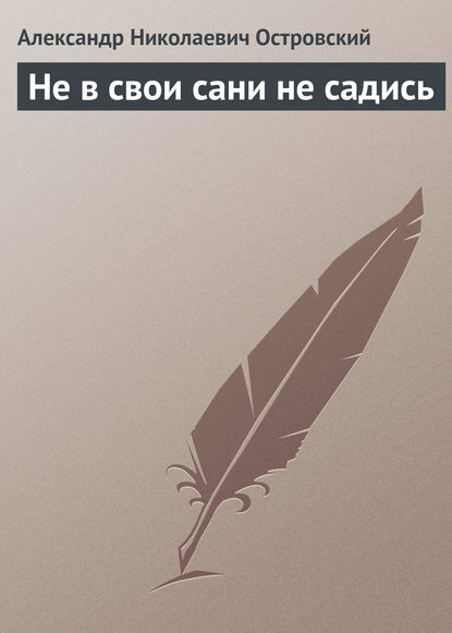 Не в свои сани не садись - Александр Островский