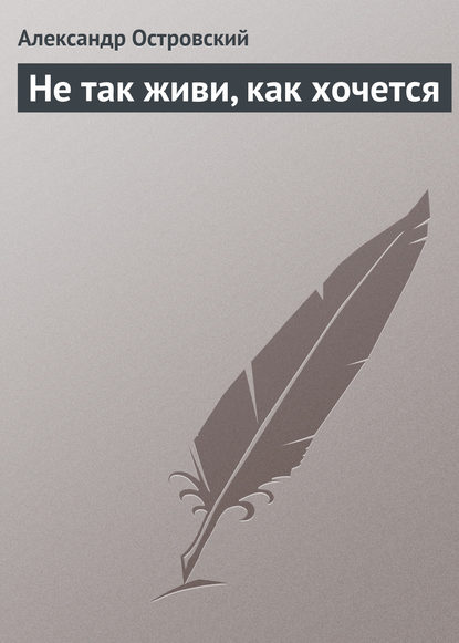 Не так живи, как хочется — Александр Островский