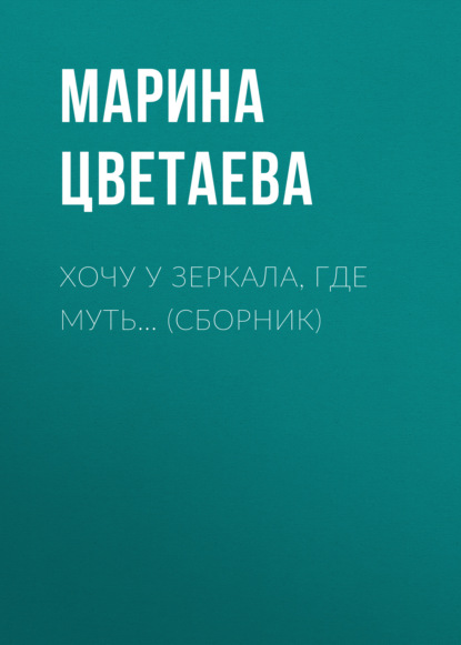 Хочу у зеркала, где муть… (сборник) — Марина Цветаева