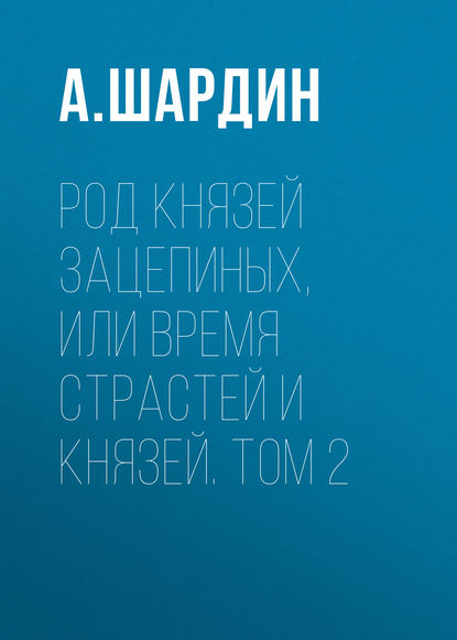 Род князей Зацепиных, или Время страстей и князей. Том 2 - А. Шардин