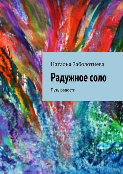 Радужное соло. Путь радости - Наталья Борисовна Заболотнева