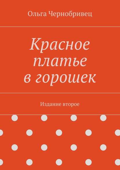 Красное платье в горошек. Издание второе - Ольга Чернобривец