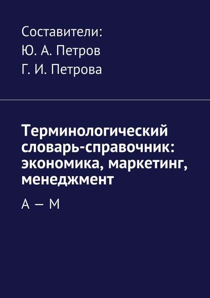 Терминологический словарь-справочник: экономика, маркетинг, менеджмент. А – М - Коллектив авторов