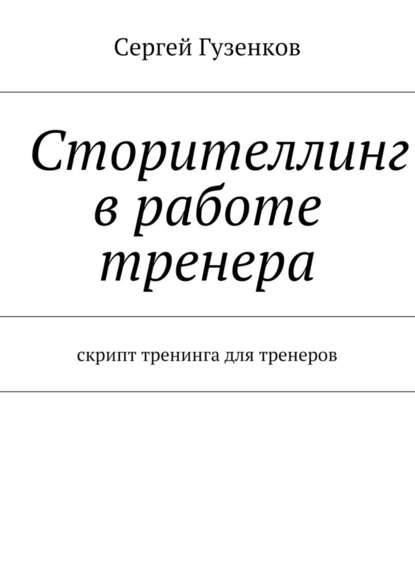 Сторителлинг в работе тренера. Скрипт тренинга для тренеров - Сергей Гузенков