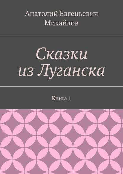 Сказки из Луганска. Книга 1 - Анатолий Евгеньевич Михайлов