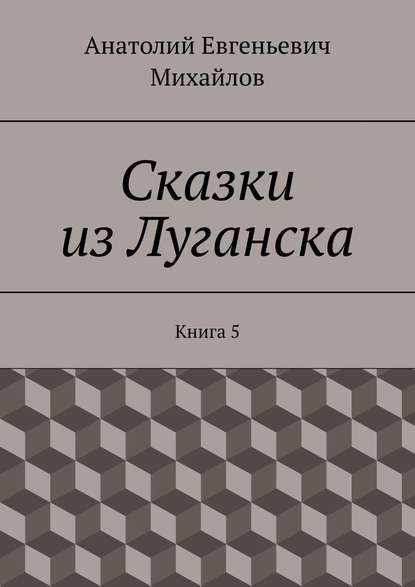 Сказки из Луганска. Книга 5 - Анатолий Евгеньевич Михайлов