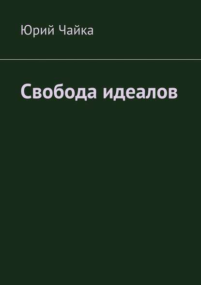 Свобода идеалов - Юрий Станиславович Чайка