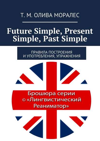 Future Simple, Present Simple, Past Simple. Правила построения и употребления, упражнения — Татьяна Олива Моралес