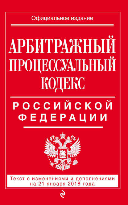 Арбитражный процессуальный кодекс Российской Федерации. Текст с изменениями и дополнениями на 21 января 2018 года — Группа авторов