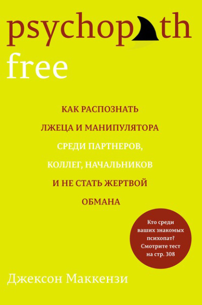 Psychopath Free. Как распознать лжеца и манипулятора среди партнеров, коллег, начальников и не стать жертвой обмана - Джексон Маккензи