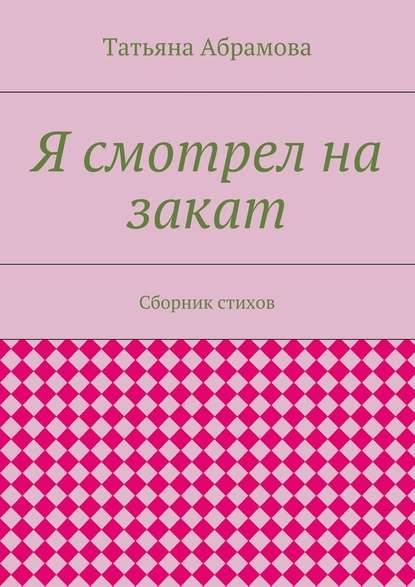 Я смотрел на закат. Сборник стихов - Татьяна Абрамова