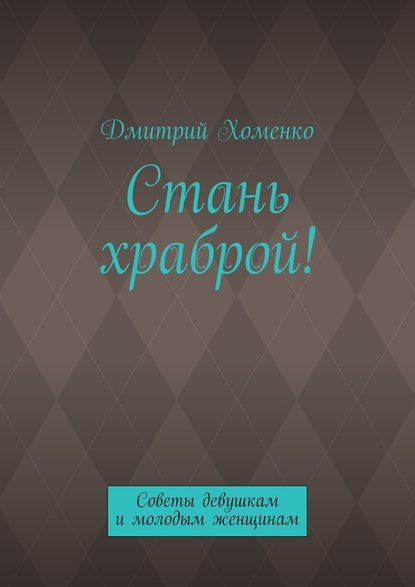 Стань храброй! Советы девушкам и молодым женщинам — Дмитрий Валерьевич Хоменко