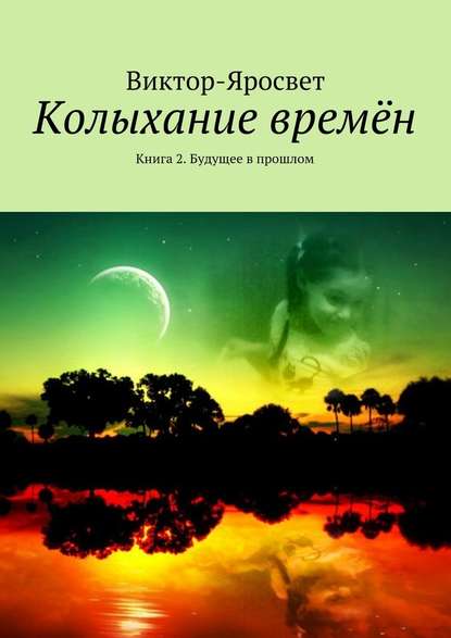 Колыхание времён. Книга 2. Будущее в прошлом - Виктор-Яросвет