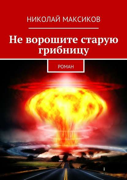 Не ворошите старую грибницу. роман - Николай Максиков