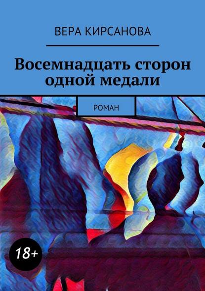 Восемнадцать сторон одной медали. Роман - Вера Кирсанова