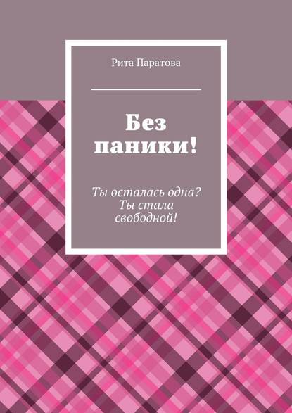 Без паники! Ты осталась одна? Ты стала свободной! - Рита Паратова