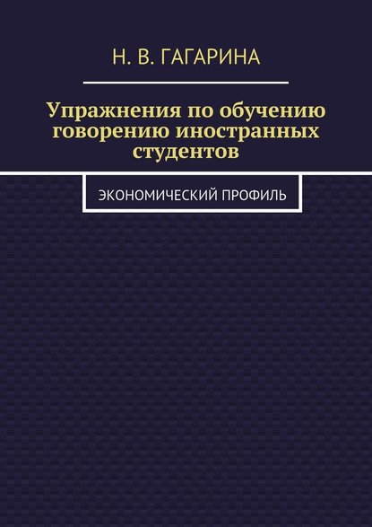 Упражнения по обучению говорению иностранных студентов. Экономический профиль - Надежда Владимировна Гагарина