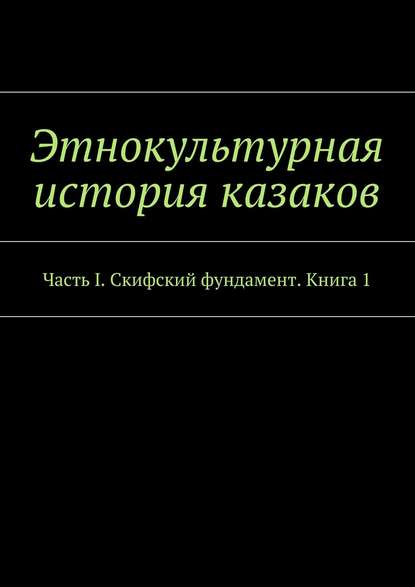 Этнокультурная история казаков. Часть I. Скифский фундамент. Книга 1 - Александр Дзиковицкий