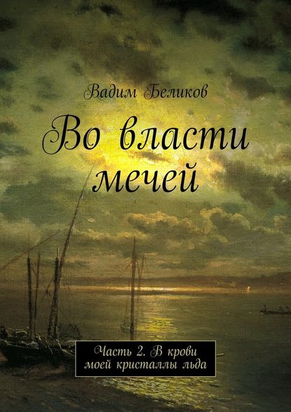 Во власти мечей. Часть 2. В крови моей кристаллы льда - Вадим Беликов