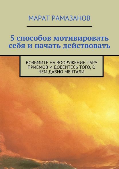 5 способов мотивировать себя и начать действовать. Возьмите на вооружение пару приемов и добейтесь того, о чем давно мечтали - Марат Рамазанов