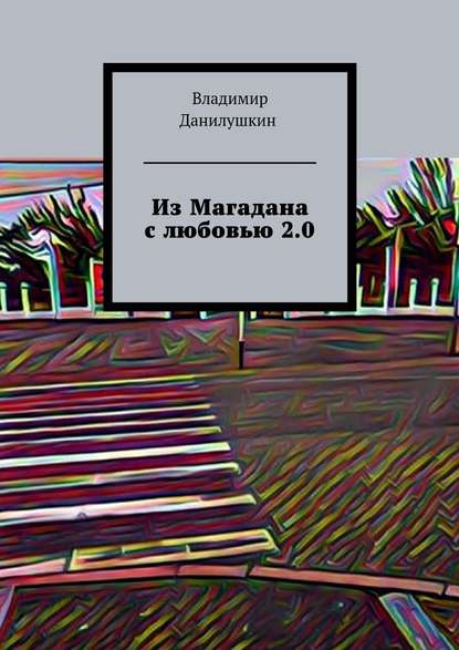 Из Магадана с любовью 2.0 - Владимир Иванович Данилушкин