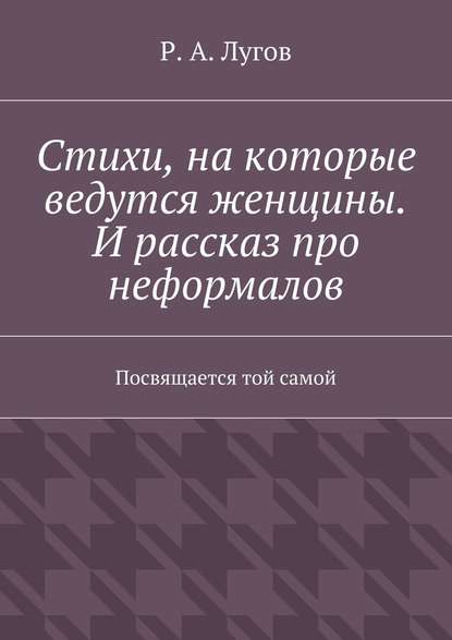 Стихи, на которые ведутся женщины. И рассказ про неформалов. Посвящается той самой - Р. А. Лугов