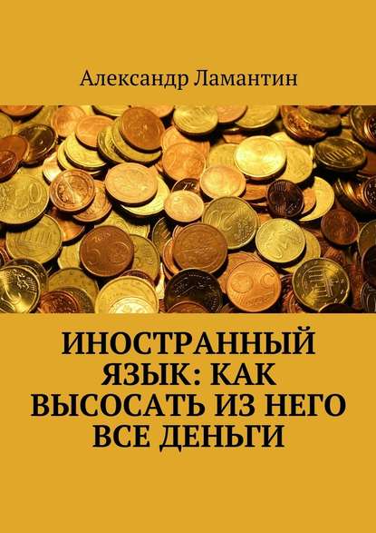 Иностранный язык: как высосать из него все деньги - Александр Ламантин