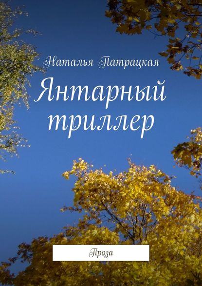 Янтарный триллер. Проза - Наталья Патрацкая