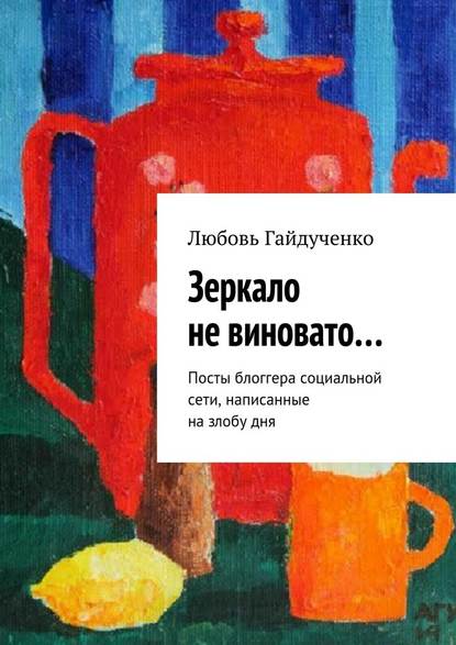 Зеркало не виновато… Посты блоггера социальной сети, написанные на злобу дня - Любовь Гайдученко