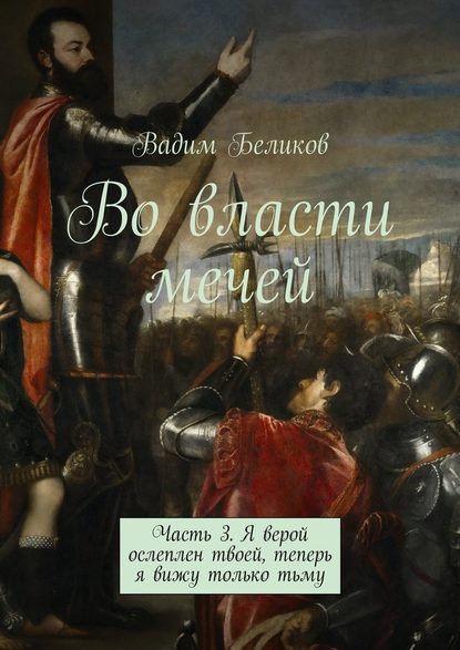 Во власти мечей. Часть 3. Я верой ослеплен твоей, теперь я вижу только тьму - Вадим Беликов