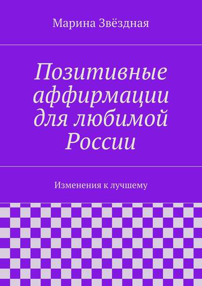 Позитивные аффирмации для любимой России. Изменения к лучшему - Марина Звёздная