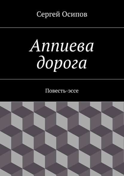 Аппиева дорога. Повесть-эссе - Сергей Осипов