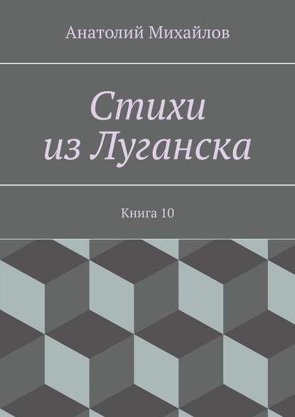 Стихи из Луганска. Книга 10 - Анатолий Евгеньевич Михайлов