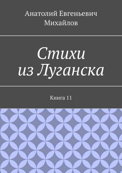 Стихи из Луганска. Книга 11 - Анатолий Евгеньевич Михайлов