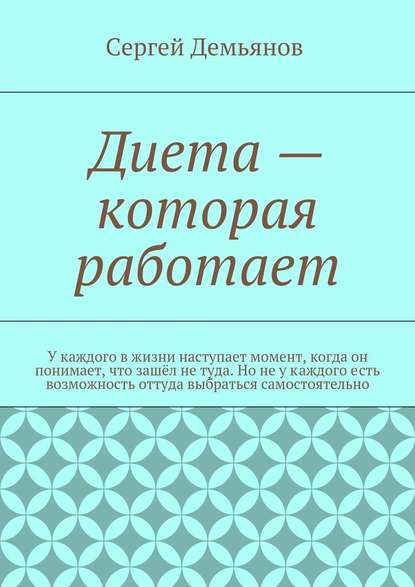 Диета – которая работает. У каждого в жизни наступает момент, когда он понимает, что зашёл не туда. Но не у каждого есть возможность оттуда выбраться самостоятельно — Сергей Демьянов